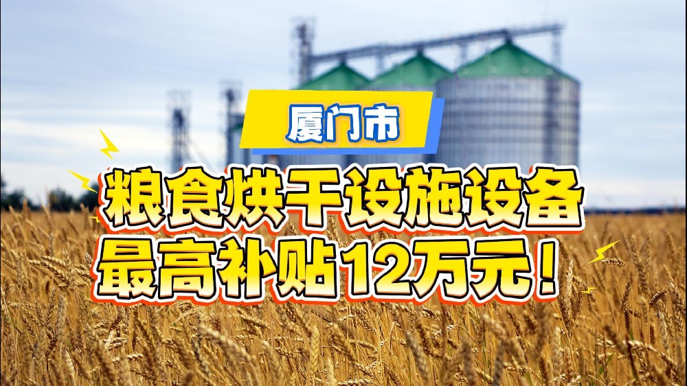最高补贴12万元！厦门市为提升产地粮食烘干能力出大招